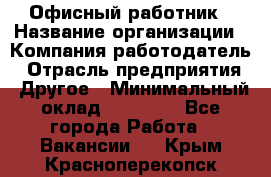 Офисный работник › Название организации ­ Компания-работодатель › Отрасль предприятия ­ Другое › Минимальный оклад ­ 20 000 - Все города Работа » Вакансии   . Крым,Красноперекопск